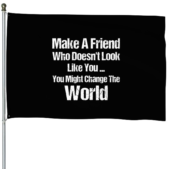Make A Friend That Doesn t Look Like You You Might House Flags