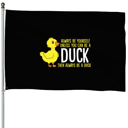 Always Be Yourself Unless You Can Be A Duck Duck House Flags