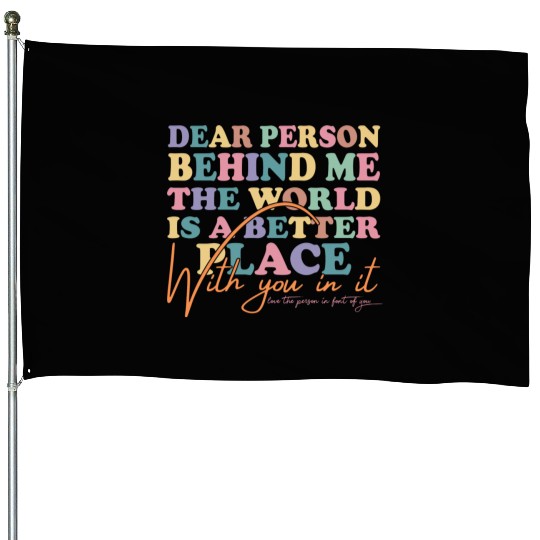 The World Is A Better Place Dear Person Behind Me House Flags