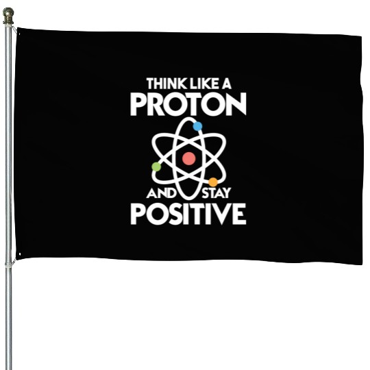 Think Like A Proton And Stay Positive House Flags