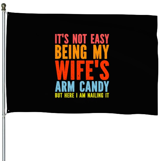 Fathers Day Its Not Easy Being My Wife's Arm Candy House Flags