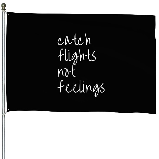 Catch Flights Not Feelings Travel For House Flags