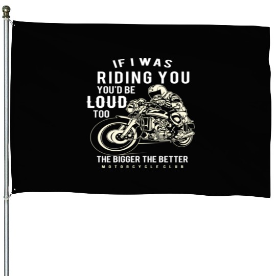 If I Was Riding You You'D Be Loud Too Motorcycle House Flags