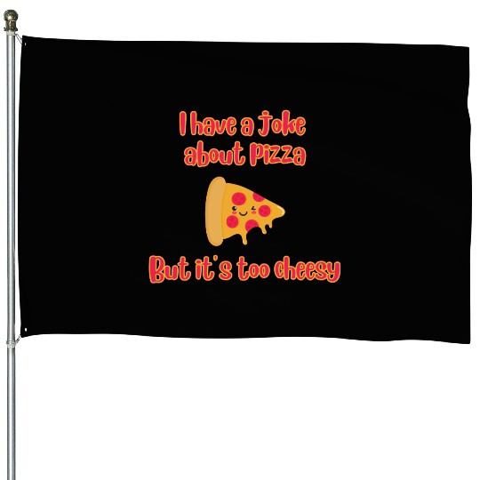 I Have A Joke About Pizza But It’s Too Cheesy House Flags