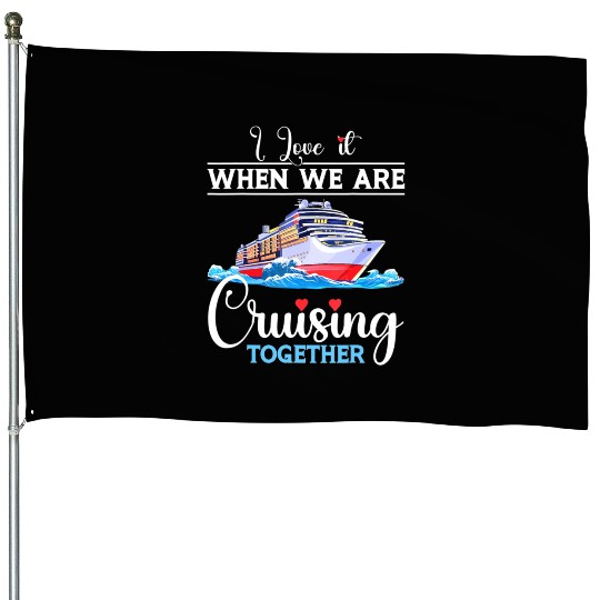 I Love It When We Are Cruising Together Cruise House Flags