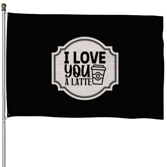 I Love You a Latte House Flags