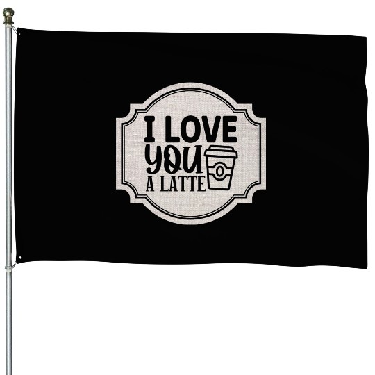 I Love You a Latte House Flags