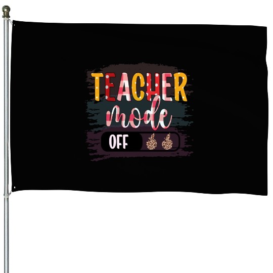 Last Day of School Teacher Mode Off Teacher House Flags