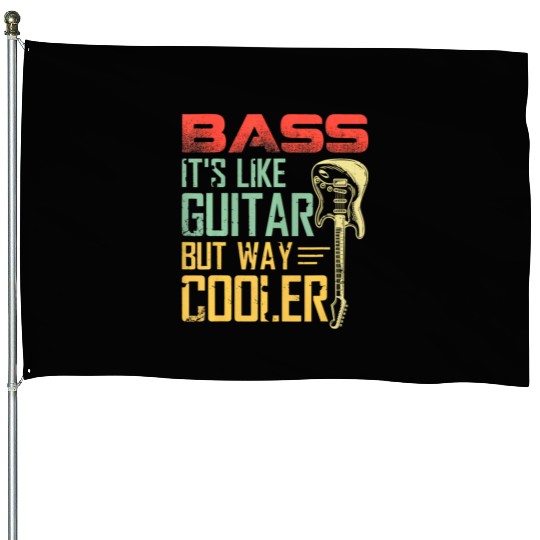 Bass it's like guitar but way cooler House Flags