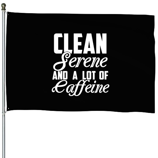 Clean Serene and a Lot of Caffeine Funny Sarcastic House Flags