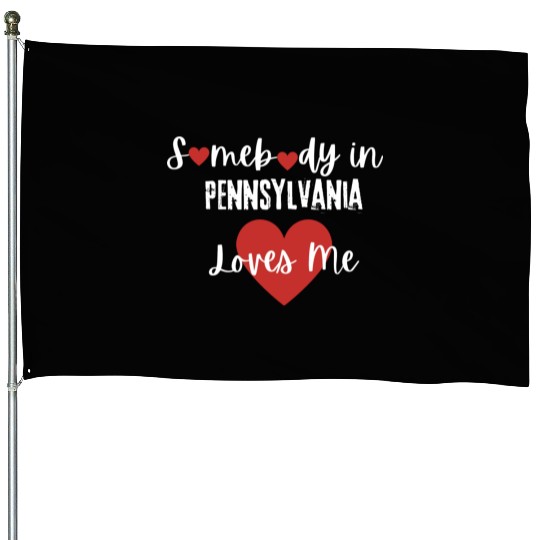 Somebody in Pennsylvania Loves Me House Flags