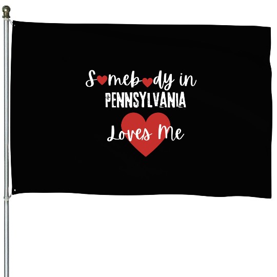 Somebody in Pennsylvania Loves Me House Flags