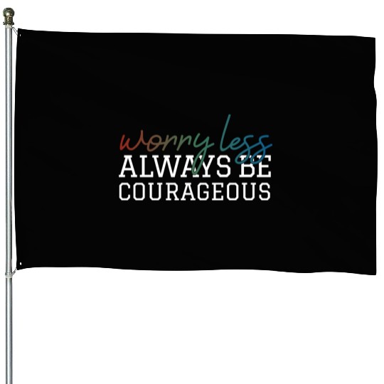 Worry less always be courageous motivation quote House Flags