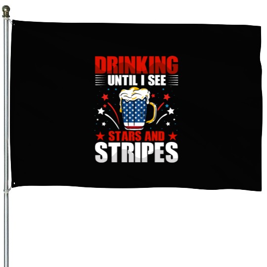 Drinking until I see Stars and Stripes House Flags
