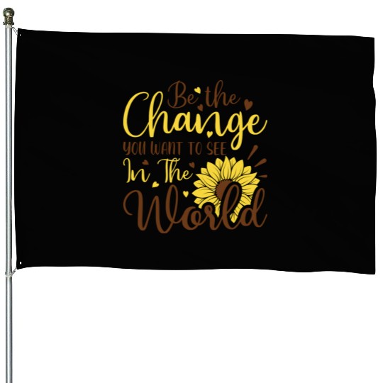 Be The Change Youwant To See In The World House Flags