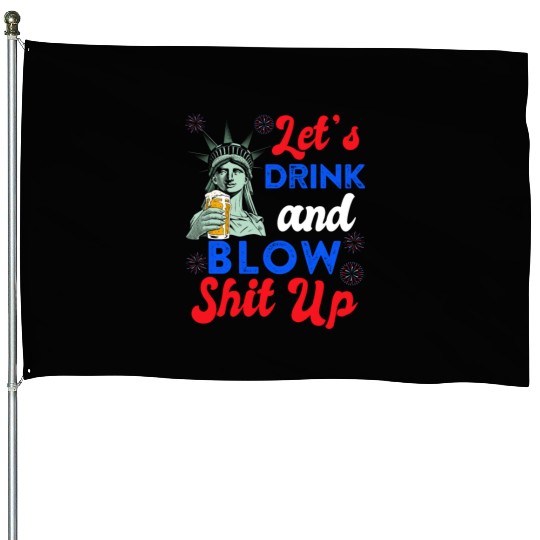 Let us Drink and Blow Shit up Independence Day House Flags