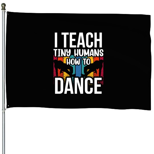 I Teach Tiny Humans How To Dance Dance Teacher House Flags