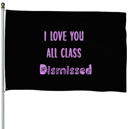 I Love You All Class Dismissed Teacher Last Day Of House Flags