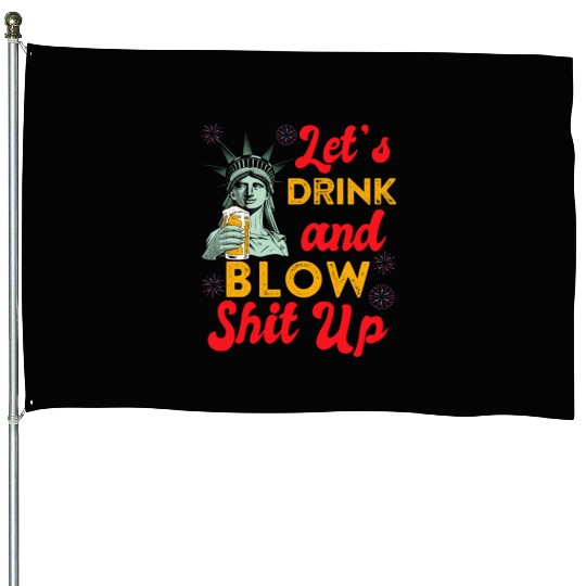 Let us Drink and Blow Shit up Independence Day House Flags