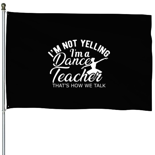 Dance Teacher Im not yelling Im a dance teacher House Flags
