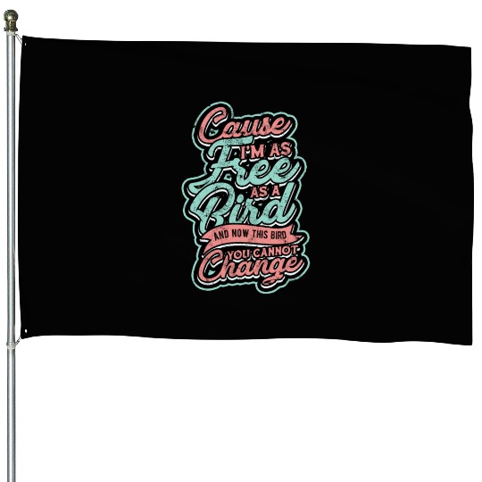 Cause I'm as free as a bird and you cannot change House Flags