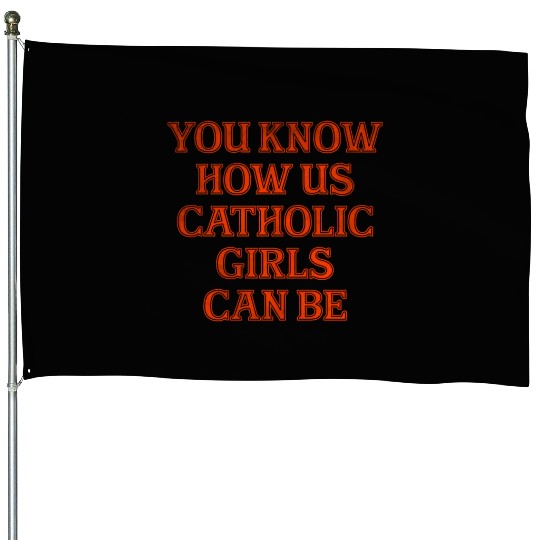You know how us Catholic girls can be House Flags