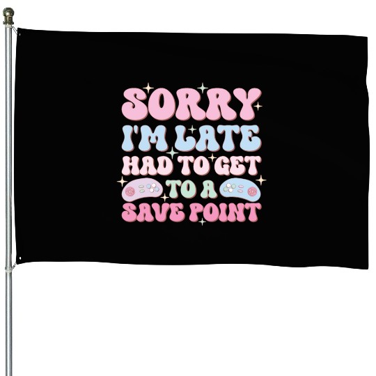 Sorry I'm Late Had To Get To A Save Point House Flags