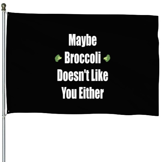 Maybe Broccoli Doesn t Like You Either House Flags