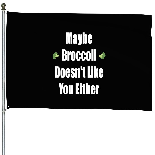 Maybe Broccoli Doesn t Like You Either House Flags
