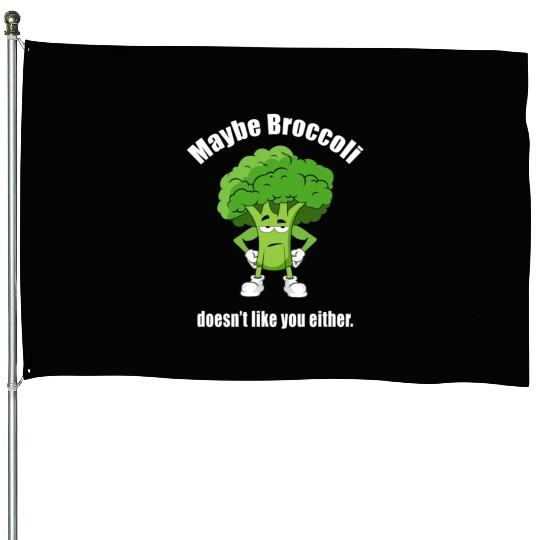 Maybe Broccoli Doesn t Like You Either House Flags