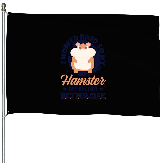 I Worked Hard So My Hamster Can Live A Better House Flags