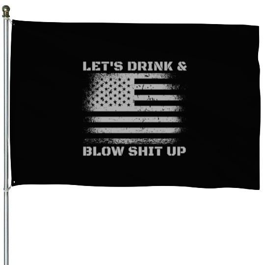 Let's Drink And Blow Shit Up Fireworks 4th Of July House Flags