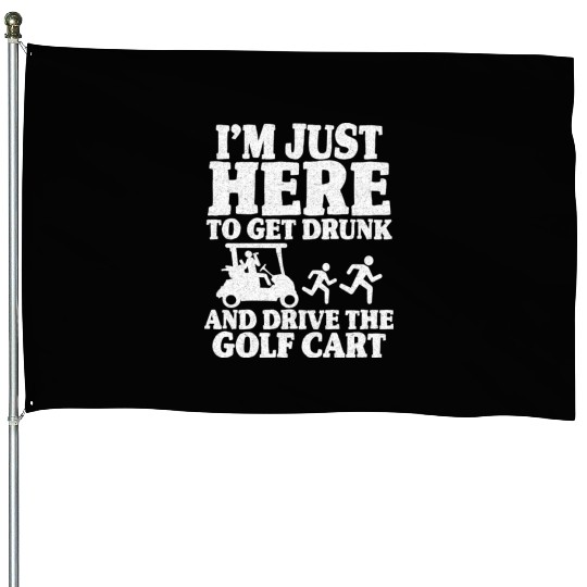 I m Just Here To Get Drunk And Drive The Golf Cart House Flags