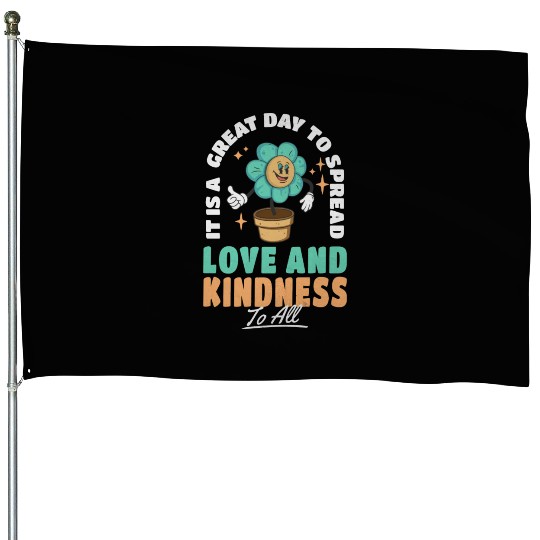 It s A Great Day To Spread Love And Kindness To House Flags