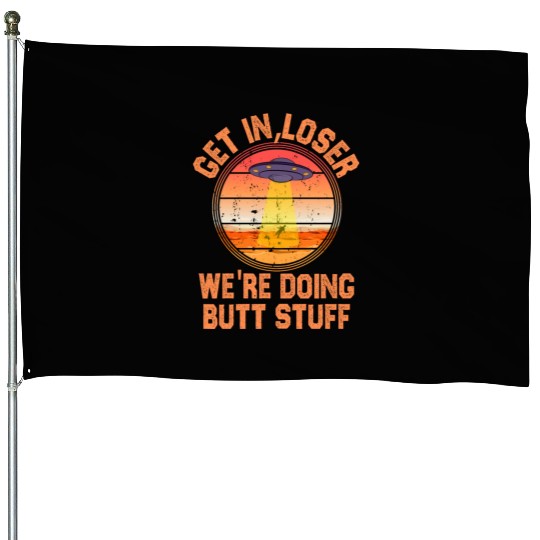 Get In Loser We Re Doing Butt Stuff Ufo House Flags