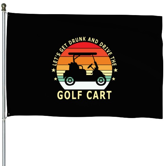 Let's Get Drunk And Drive The Golf Cart Funny Golf House Flags