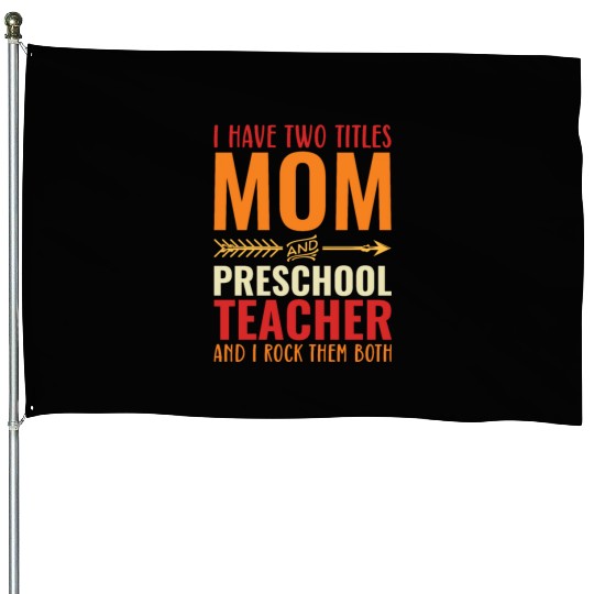 I Have Two Titles Mom and PRESCHOOL TEACHER House Flags