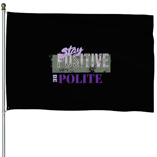 Stay Positive Be Polite House Flags