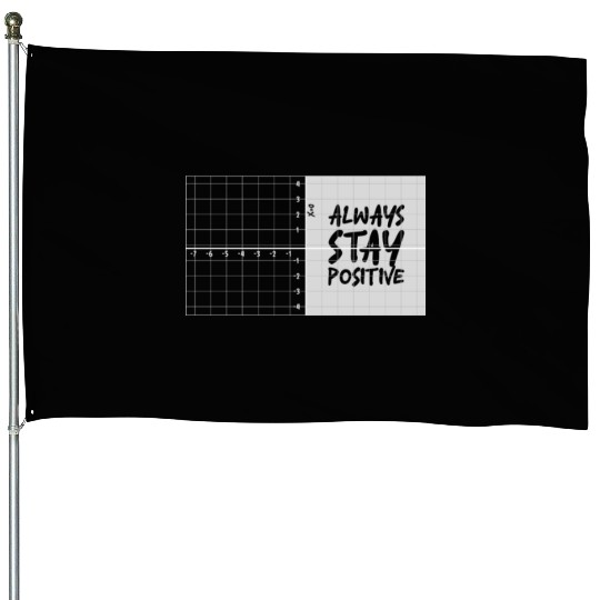 always stay positive House Flags