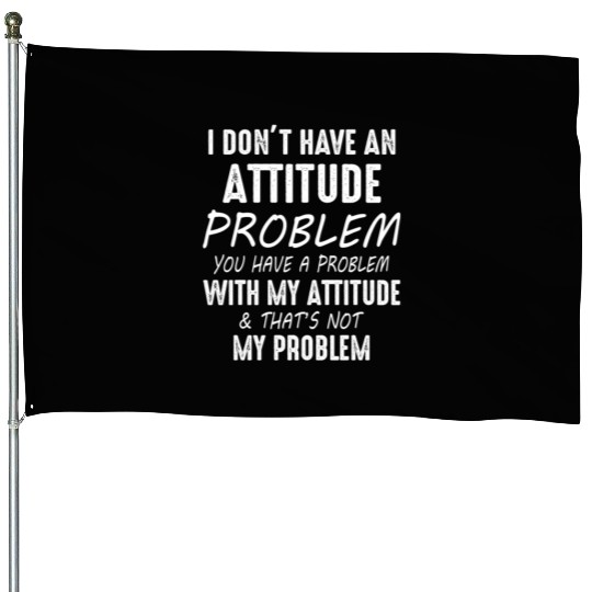 I Don't Have An Attitude Problem You Have A Proble House Flags