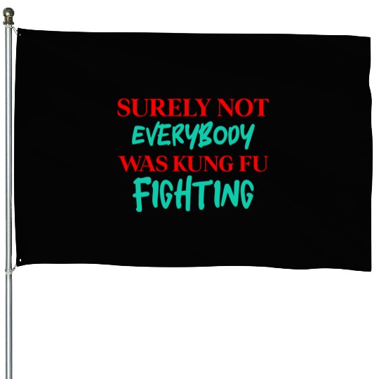 Surely Not Everybody Was Kung Fu Fighting House Flags