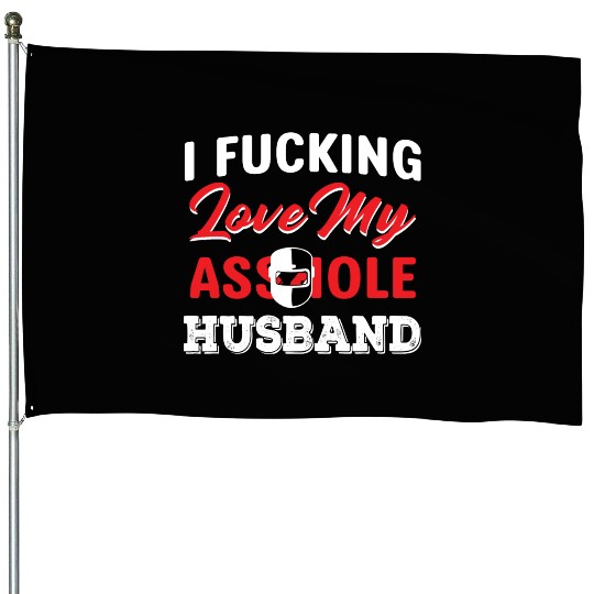 I Fucking Love My Asshole Husband House Flags