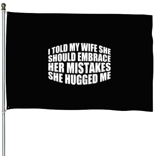 I Told My Wife She Should Embrace Her Mistakes 11 House Flags