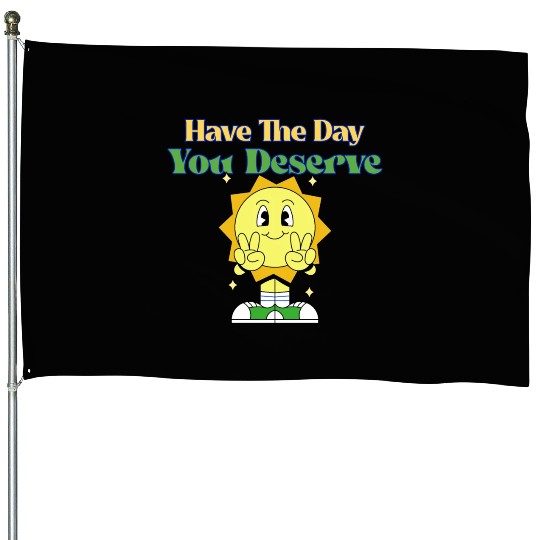 Have The Day You Deserve, sunny, motivational quot House Flags