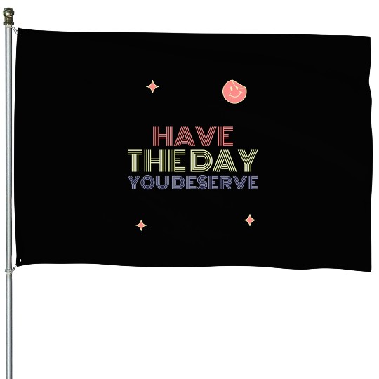 Have The Day You Deserve, smile face House Flags