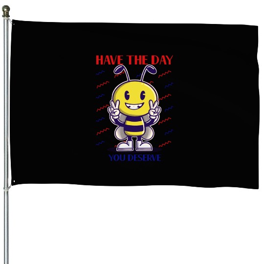 Have The Day You Deserve, bee lover, positive vibe House Flags