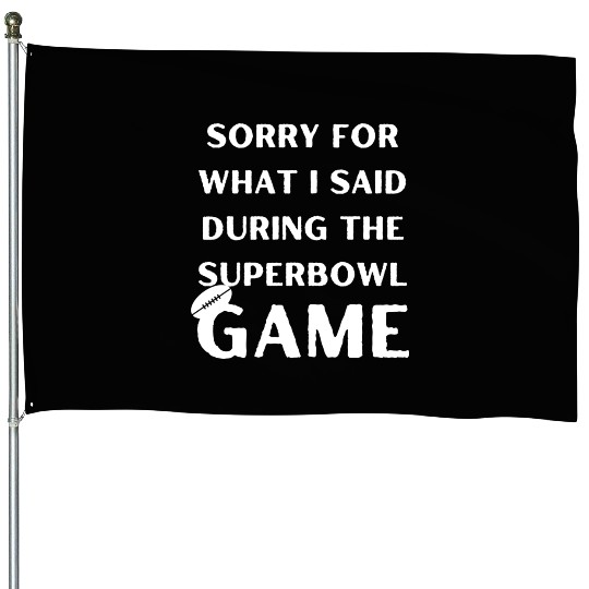 Sorry For What I Said During The Superbowl Game House Flags