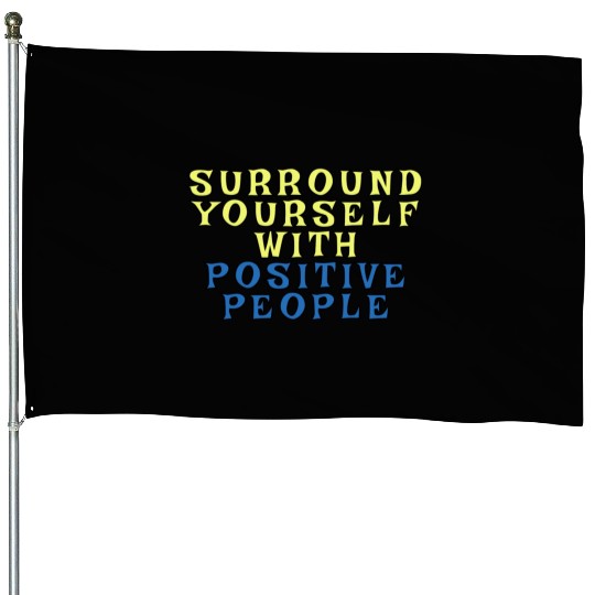 Surround Yourself With Positive People House Flags