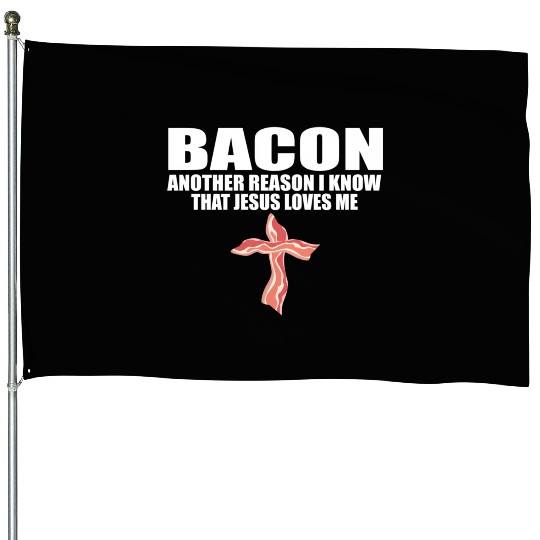 Bacon Another Reason I Know T Jesus Loves Me Pork House Flags