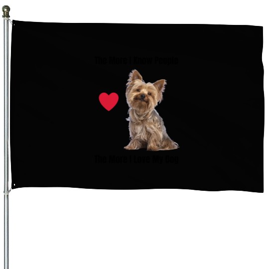 The More I Know People, The More I Love My Yorkie House Flags